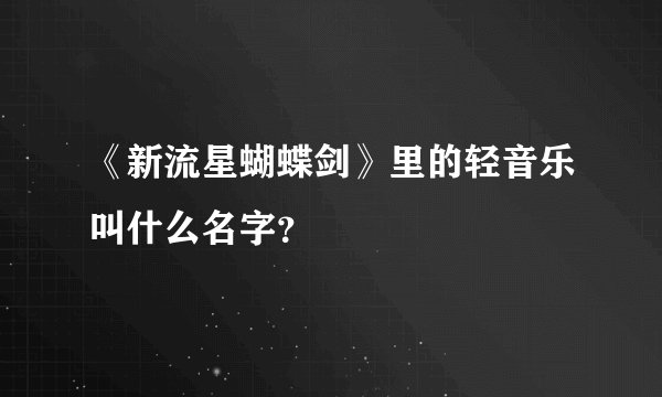 《新流星蝴蝶剑》里的轻音乐叫什么名字？