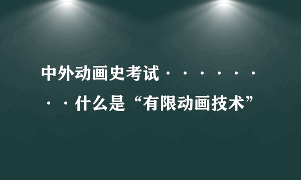 中外动画史考试········什么是“有限动画技术”