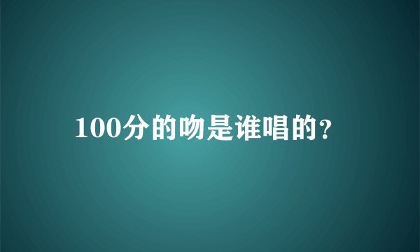100分的吻是谁唱的？