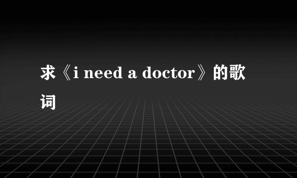 求《i need a doctor》的歌词