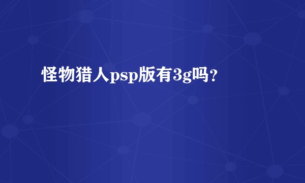 怪物猎人psp版有3g吗？