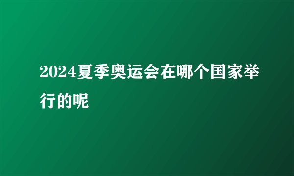 2024夏季奥运会在哪个国家举行的呢