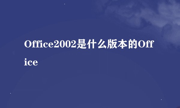 Office2002是什么版本的Office