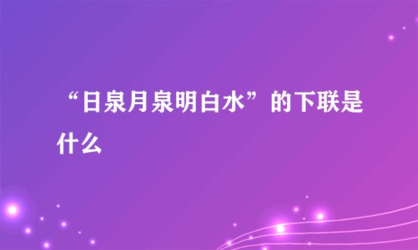 “日泉月泉明白水”的下联是什么