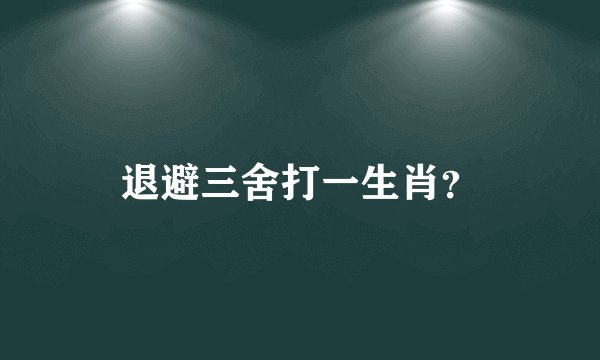 退避三舍打一生肖？