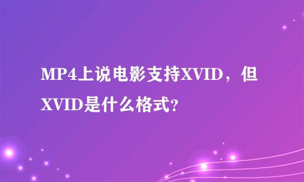 MP4上说电影支持XVID，但XVID是什么格式？