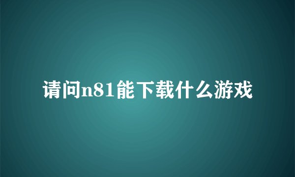 请问n81能下载什么游戏