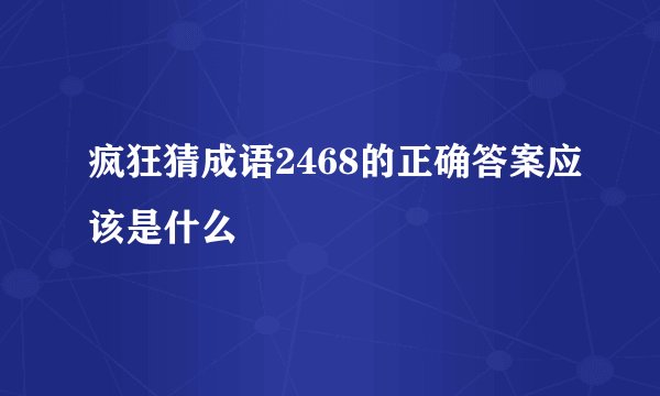 疯狂猜成语2468的正确答案应该是什么