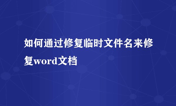 如何通过修复临时文件名来修复word文档