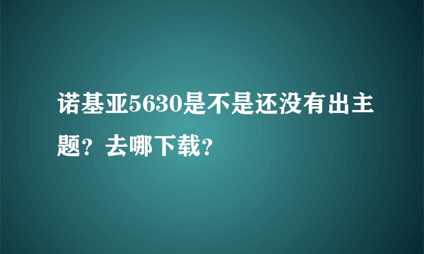 诺基亚5630是不是还没有出主题？去哪下载？