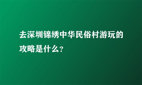去深圳锦绣中华民俗村游玩的攻略是什么？