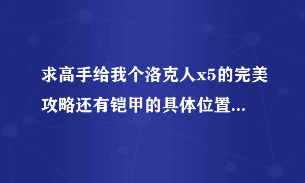 求高手给我个洛克人x5的完美攻略还有铠甲的具体位置在哪给高分哦