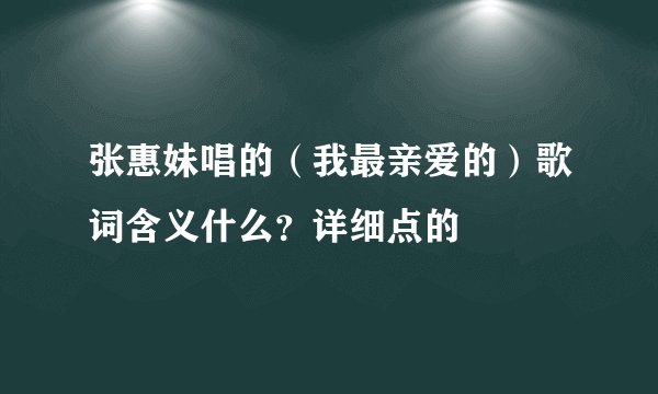 张惠妹唱的（我最亲爱的）歌词含义什么？详细点的