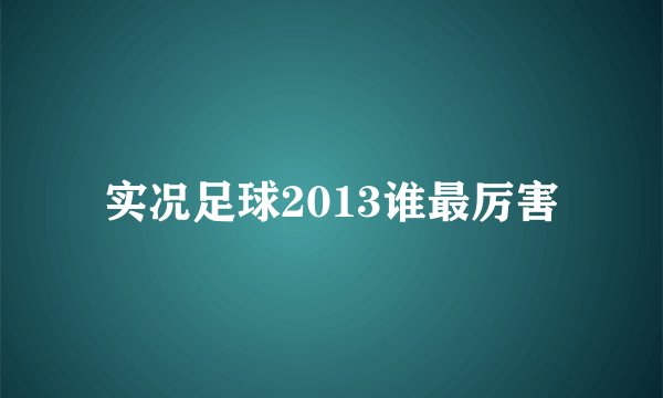 实况足球2013谁最厉害
