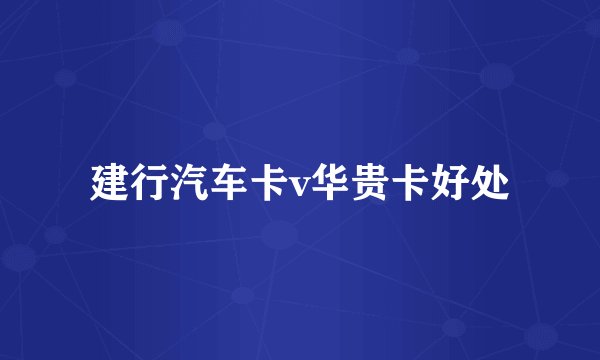 建行汽车卡v华贵卡好处