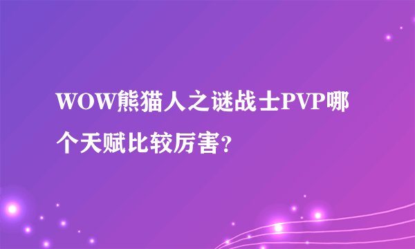 WOW熊猫人之谜战士PVP哪个天赋比较厉害？