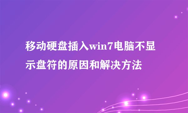 移动硬盘插入win7电脑不显示盘符的原因和解决方法