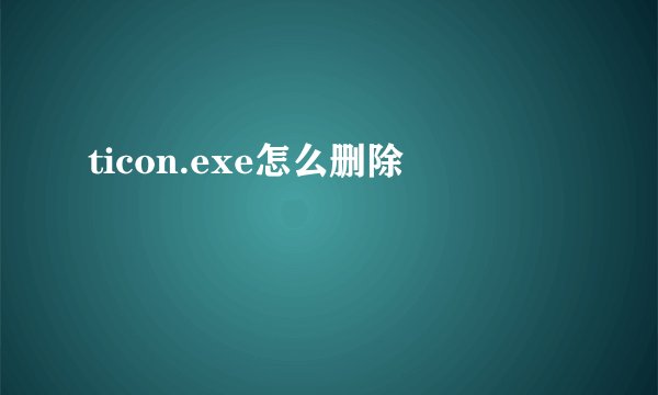 ticon.exe怎么删除