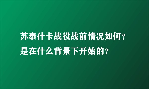 苏泰什卡战役战前情况如何？是在什么背景下开始的？