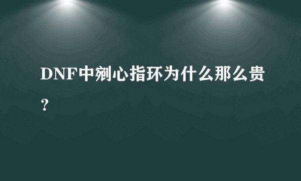 DNF中剜心指环为什么那么贵？
