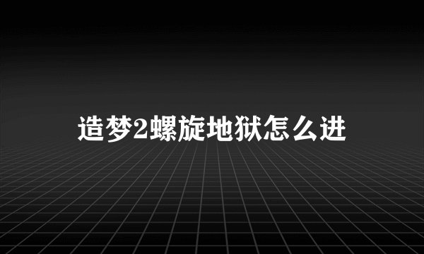 造梦2螺旋地狱怎么进