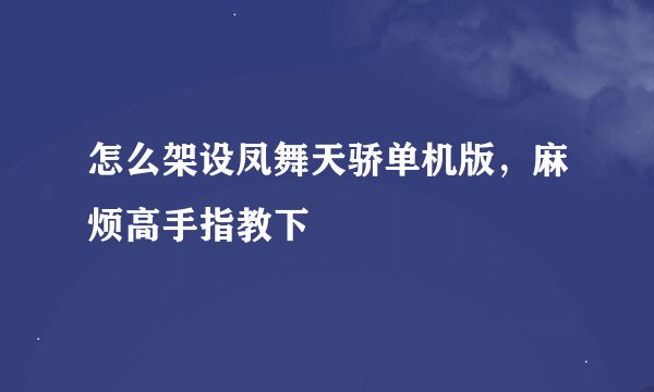 怎么架设凤舞天骄单机版，麻烦高手指教下