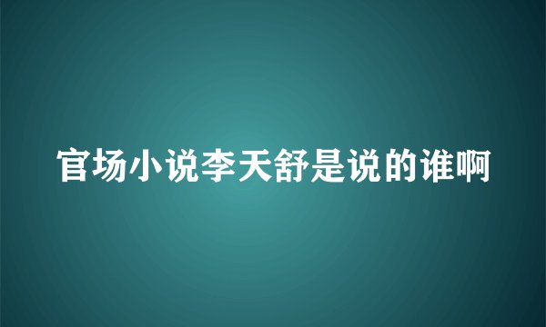 官场小说李天舒是说的谁啊