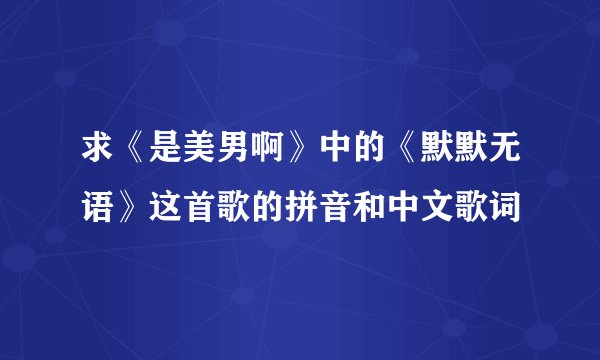 求《是美男啊》中的《默默无语》这首歌的拼音和中文歌词