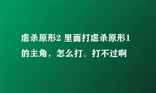 虐杀原形2 里面打虐杀原形1的主角，怎么打。打不过啊