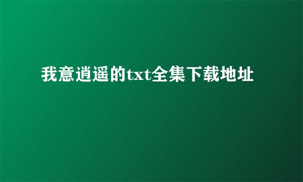 我意逍遥的txt全集下载地址
