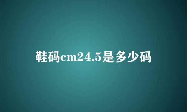 鞋码cm24.5是多少码