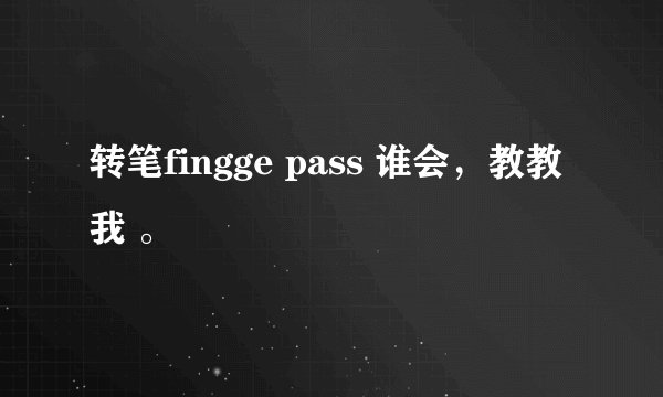 转笔fingge pass 谁会，教教我 。