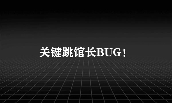 关键跳馆长BUG！