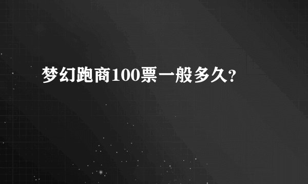 梦幻跑商100票一般多久？