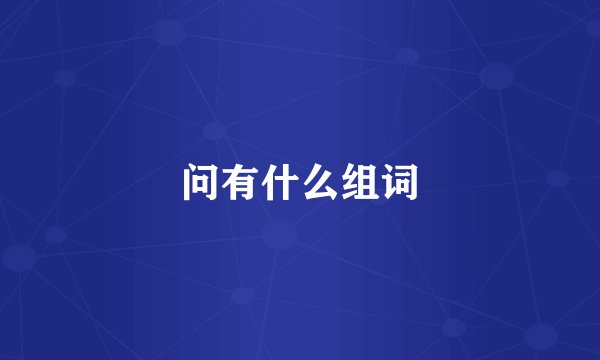 问有什么组词