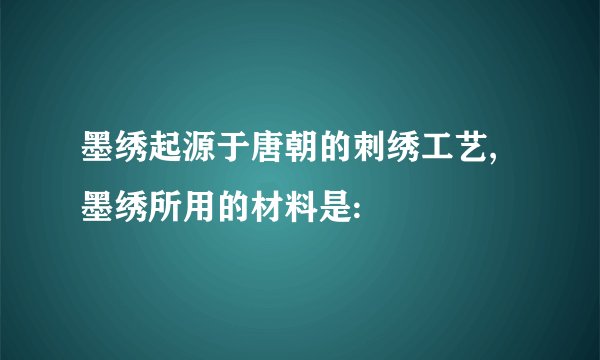 墨绣起源于唐朝的刺绣工艺,墨绣所用的材料是: