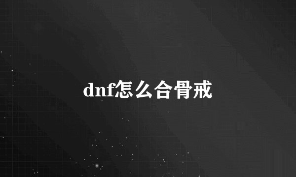 dnf怎么合骨戒
