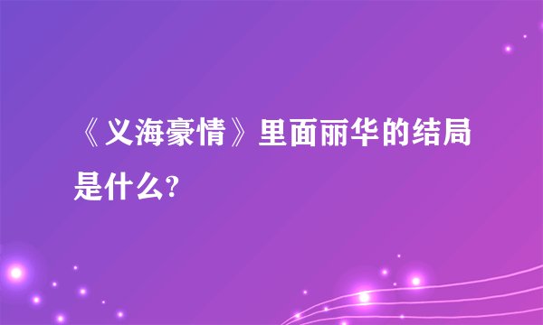 《义海豪情》里面丽华的结局是什么?