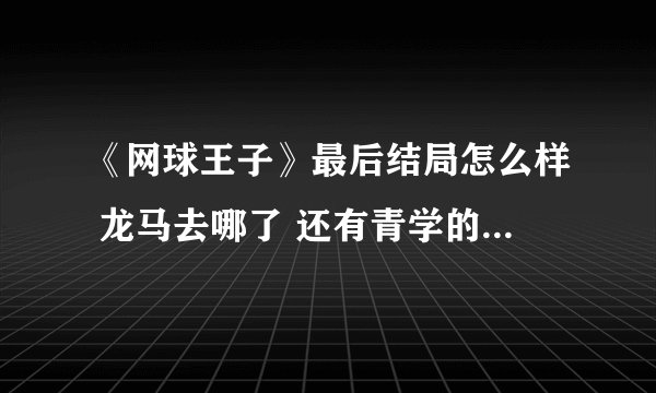 《网球王子》最后结局怎么样 龙马去哪了 还有青学的其他人呢