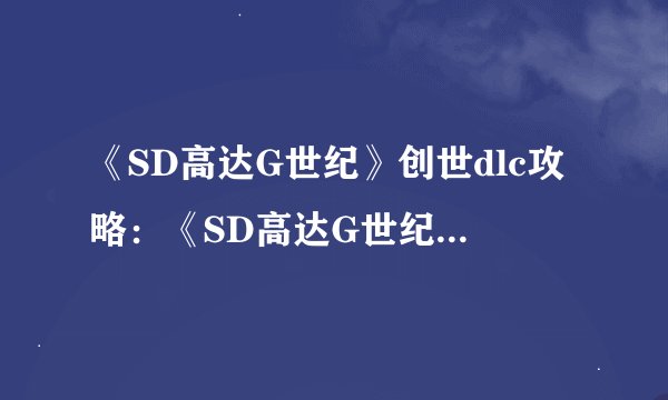 《SD高达G世纪》创世dlc攻略：《SD高达G世纪》创世DLC：攻略指南