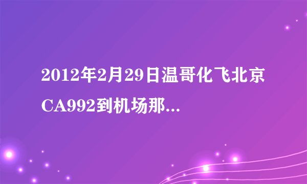 2012年2月29日温哥化飞北京CA992到机场那个航站楼接