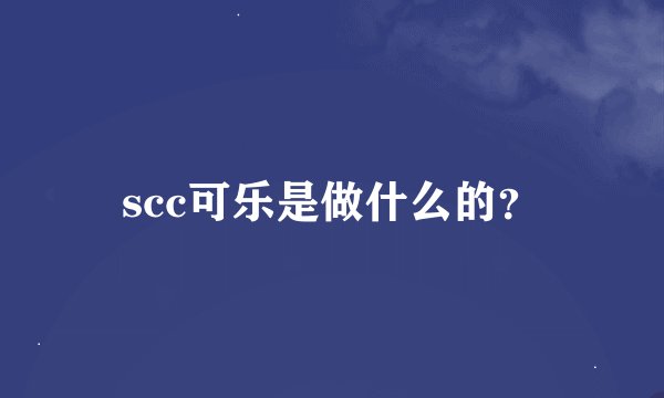 scc可乐是做什么的？
