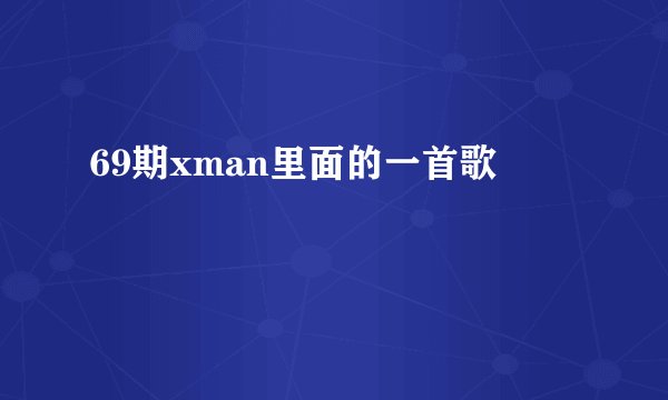 69期xman里面的一首歌