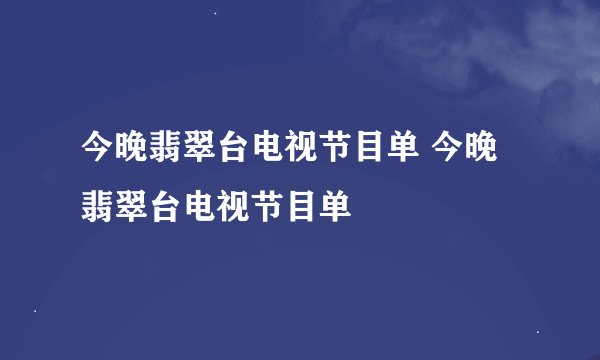 今晚翡翠台电视节目单 今晚翡翠台电视节目单