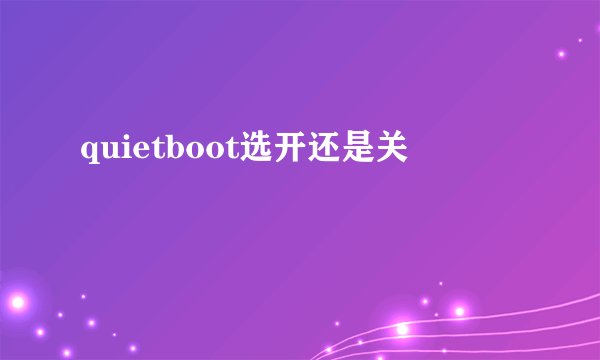 quietboot选开还是关
