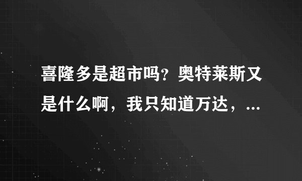 喜隆多是超市吗？奥特莱斯又是什么啊，我只知道万达，是跟万达一样么？在石景山哪块啊？