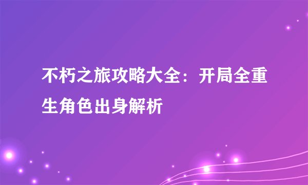 不朽之旅攻略大全：开局全重生角色出身解析