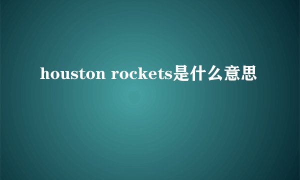 houston rockets是什么意思