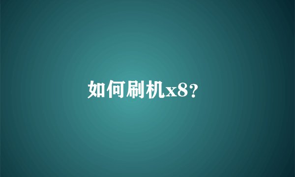 如何刷机x8？