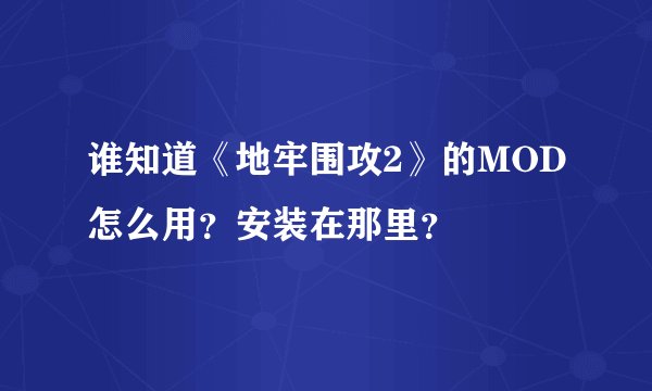 谁知道《地牢围攻2》的MOD怎么用？安装在那里？